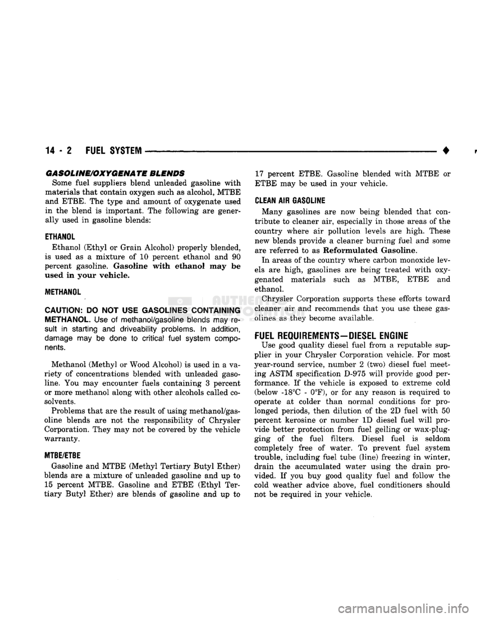DODGE TRUCK 1993  Service Repair Manual 
14
 - 2
 FUEL SYSTEM 

• 
GASOLINE/OXYGENATE
 BLENDS 

Some fuel suppliers blend unleaded gasoline with 
materials that contain oxygen such as alcohol, MTBE  and ETBE. The type and amount of oxygen