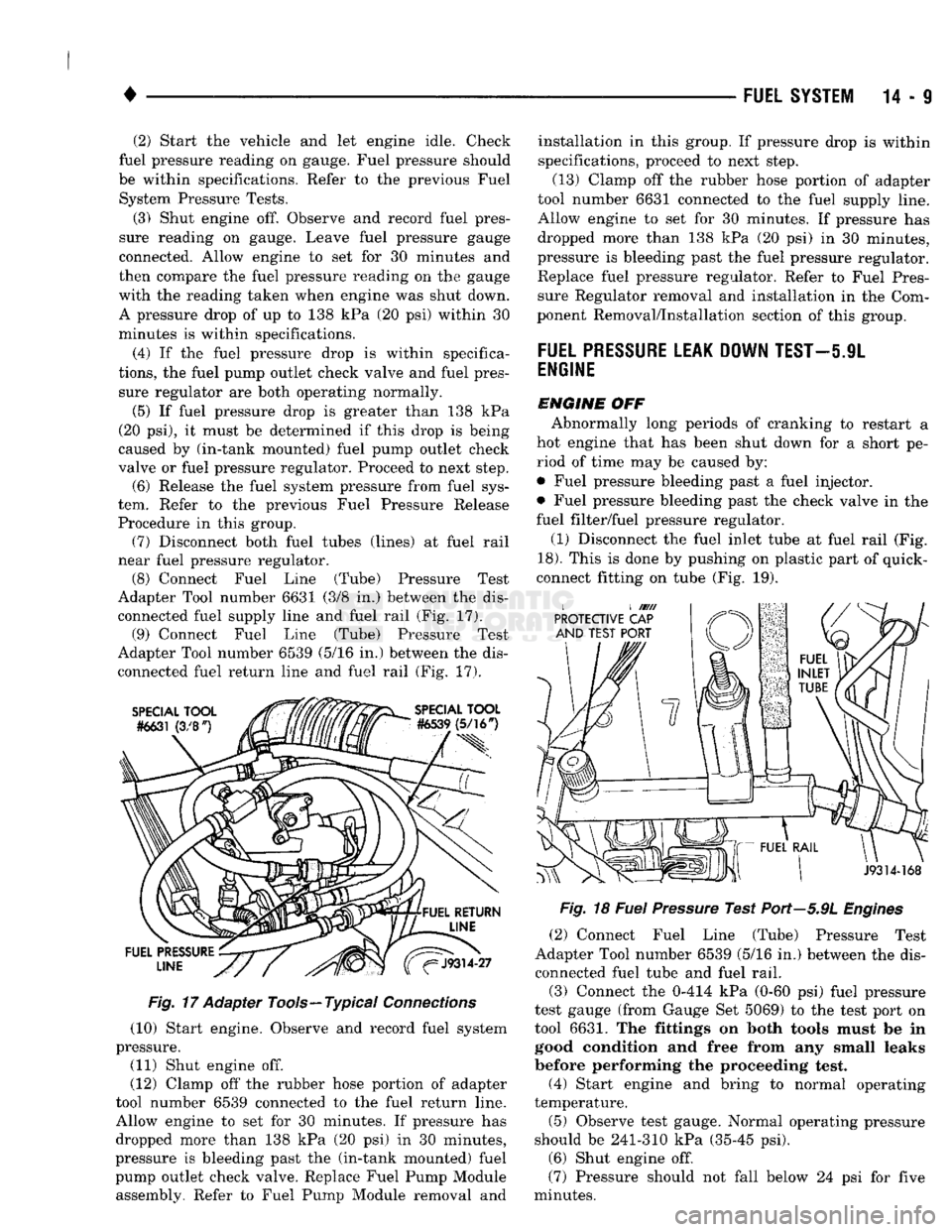 DODGE TRUCK 1993 Service Repair Manual
•
FUEL
SYSTEM
14 - 9 (2) Start the vehicle and let engine idle. Check
fuel pressure reading on gauge. Fuel pressure should
be within specifications. Refer to the previous Fuel System Pressur DODGE TRUCK 1993 Service Repair Manual
•
FUEL
SYSTEM
14 - 9 (2) Start the vehicle and let engine idle. Check
fuel pressure reading on gauge. Fuel pressure should
be within specifications. Refer to the previous Fuel System Pressur