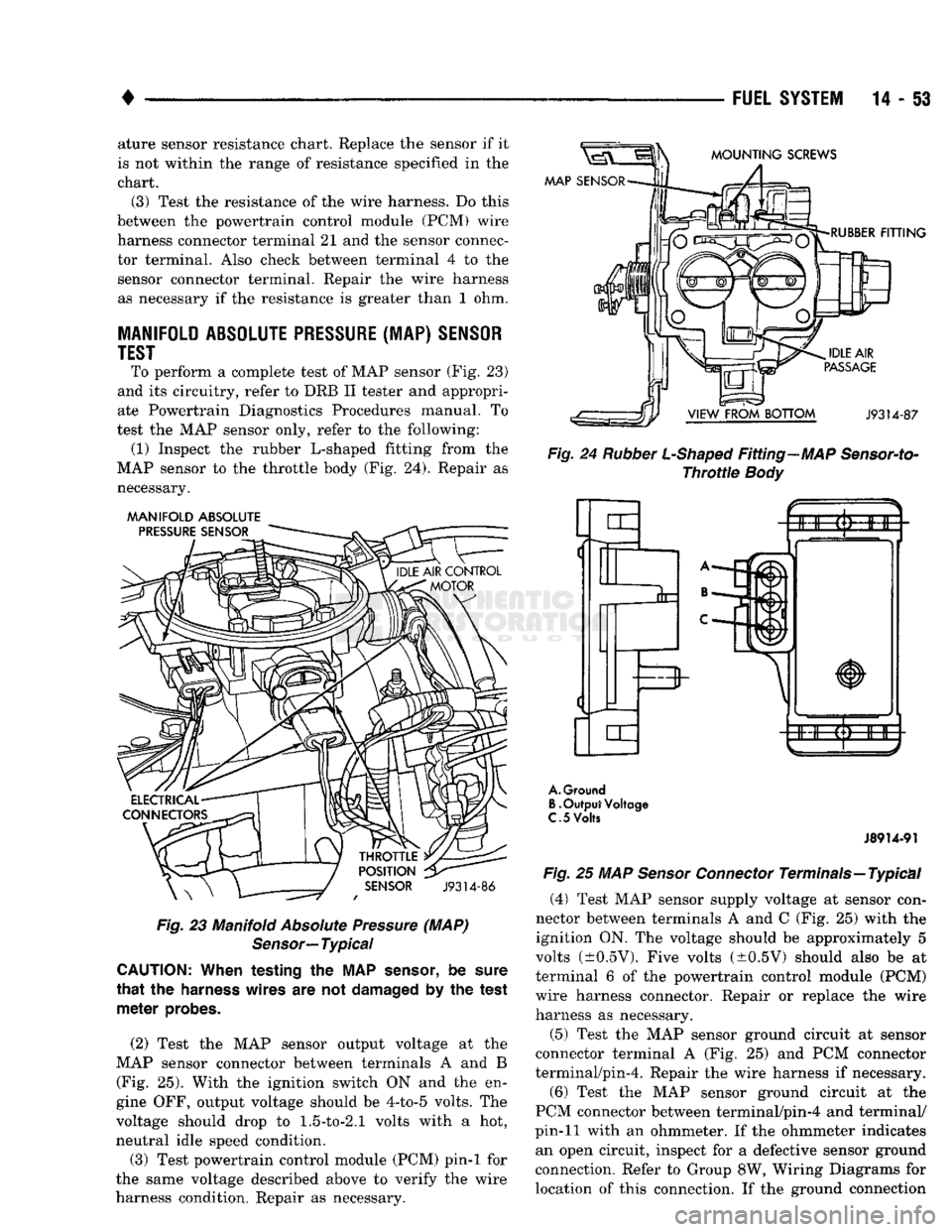 DODGE TRUCK 1993  Service Repair Manual 
• 

FUEL
 SYSTEM
 14-53 ature sensor resistance chart. Replace the sensor if it 
is not within the range of resistance specified in the  chart.  (3) Test the resistance of the wire harness. Do this