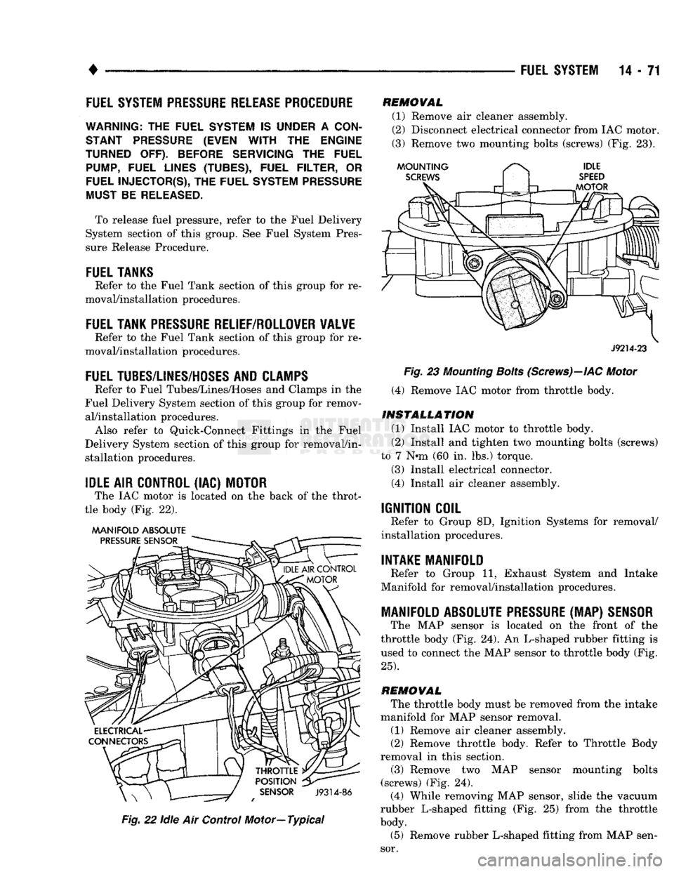 DODGE TRUCK 1993  Service Repair Manual 
• 

FUEL SYSTEM
 14-71 
FUEL SYSTEM PRESSURE RELEASE PROCEDURE 

WARNING:
 THE
 FUEL
 SYSTEM
 IS
 UNDER
 A
 CON­

STANT
 PRESSURE
 (EVEN
 WITH
 THE
 ENGINE 

TURNED
 OFF).
 BEFORE
 SERVICING
 THE

