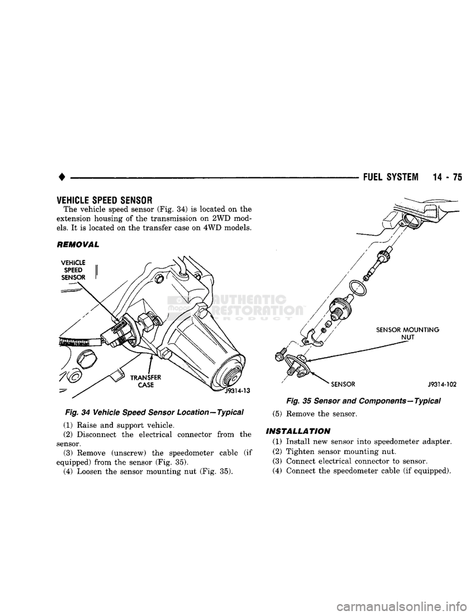 DODGE TRUCK 1993  Service Repair Manual 
• 

FUEL
 SYSTEM
 14-75 
VEHICLE SPEED SENSOR 

The vehicle speed sensor (Fig. 34) is located on the 
extension housing of the transmission on 2WD mod­

els.
 It is located on the transfer case on