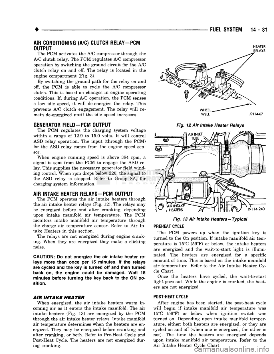 DODGE TRUCK 1993  Service Repair Manual 
• 

FUEL
 SYSTEM
 14-81 
AIR
 CONDITIONING
 (A/C)
 CLUTCH RELAY—PCM 
OUTPUT 
 The PCM activates the A/C compressor through the 
A/C clutch relay. The PCM regulates A/C compressor 
operation by sw