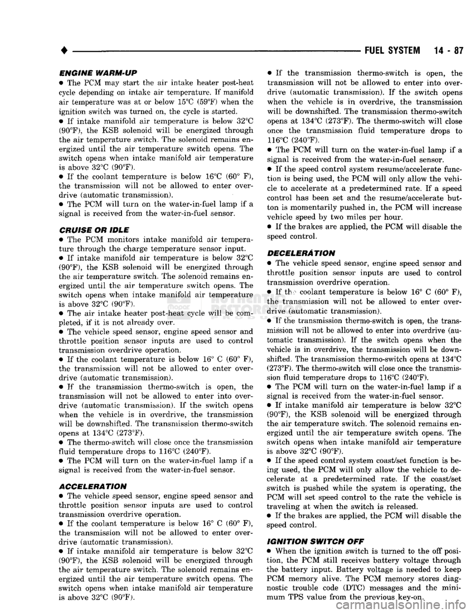 DODGE TRUCK 1993  Service Repair Manual 
• 

FUEL
 SYSTEM
 14 - 87 
ENGINE
 WARM-UP 

• The PCM may start the air intake heater post-heat 
cycle depending on intake air temperature. If manifold  air temperature was at or below 15°C (59