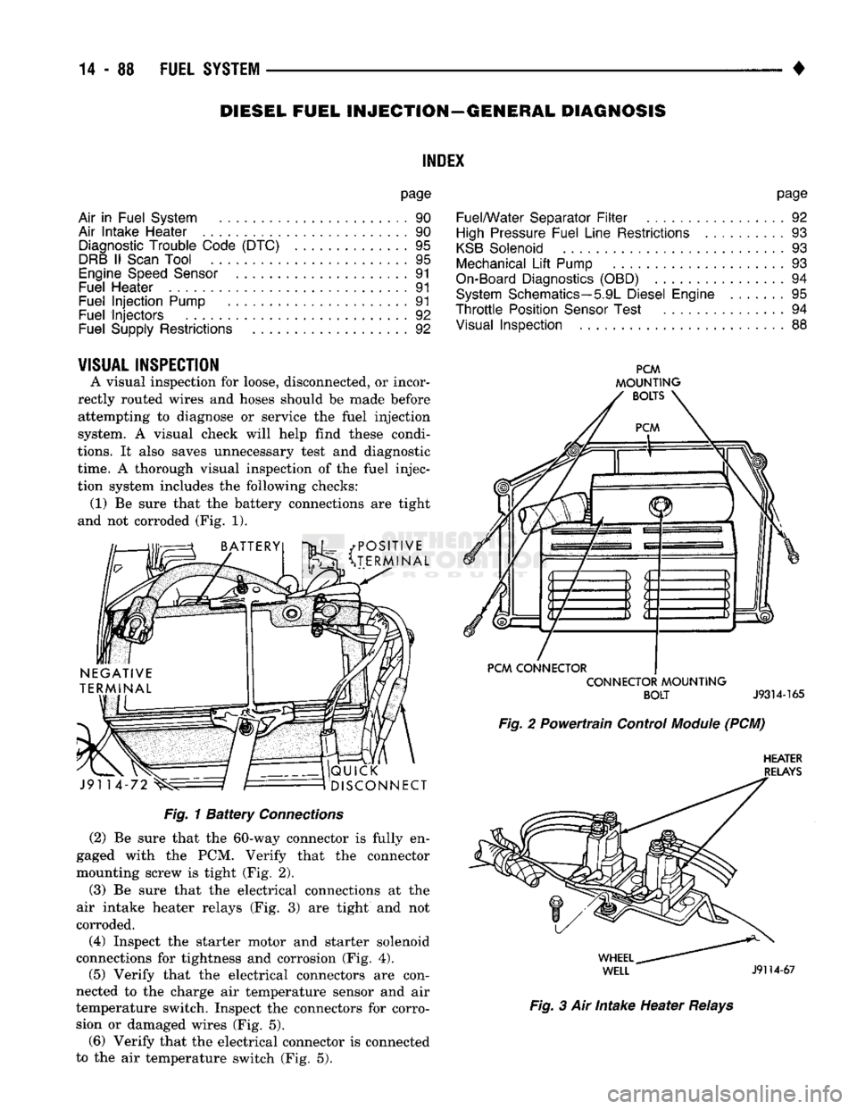 DODGE TRUCK 1993  Service Repair Manual 
DIESEL FUEL INJECTION—GENERAL DIAGNOSIS 

INDEX 

page 

Air
 in
 Fuel System
 90 

Air Intake Heater
 . 90 
 Diagnostic
 Trouble Code (DTC)
 . 95 

DRB
 II
 Scan
 Tool
 95 

Engine
 Speed
 Sensor
