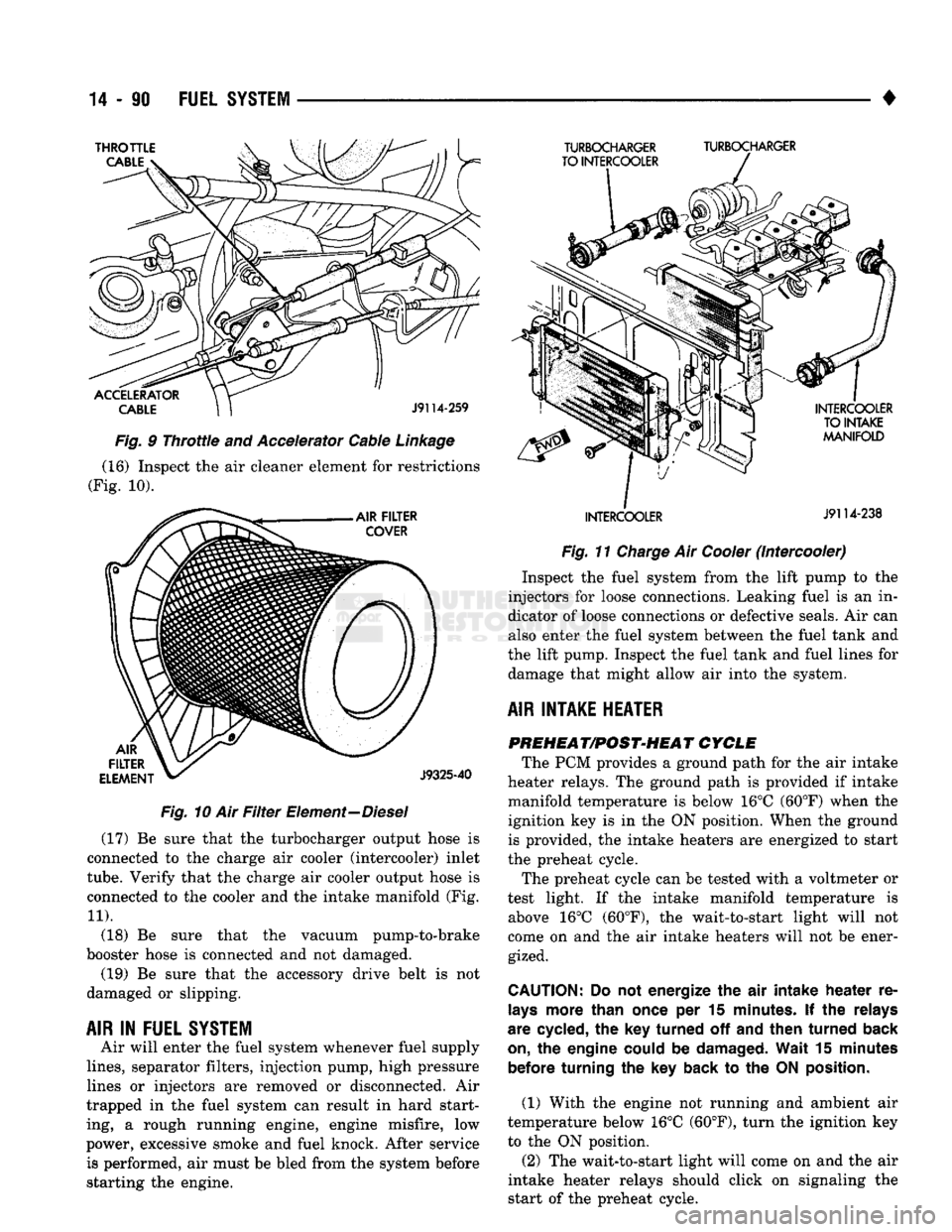 DODGE TRUCK 1993  Service Repair Manual 
14
 - 90
 FUEL SYSTEM 
Fig.
 10 Air
 Filter
 Element—Diesel (17) Be sure that the turbocharger output hose is 
connected to the charge air cooler (intercooler) inlet 

tube.
 Verify that the charge
