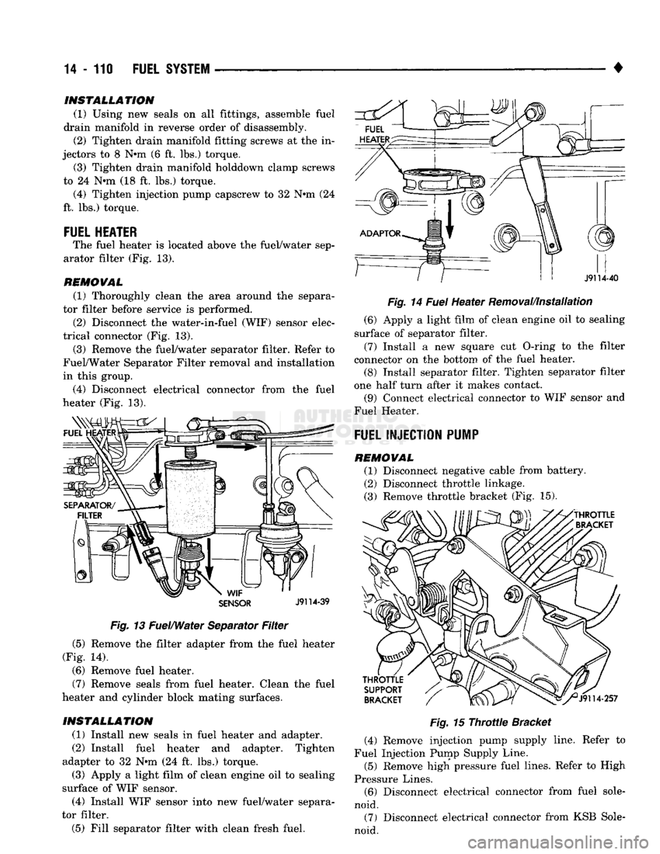 DODGE TRUCK 1993  Service Repair Manual 
14
 - 110
 FUEL SYSTEM 
SENSOR
 J9114-39 

Fig.
 13 Fuel/Water Separator
 Filter 

(5) Remove the filter adapter from the fuel heater 
(Fig. 14). 
(6) Remove fuel heater. 
(7) Remove seals from fuel 