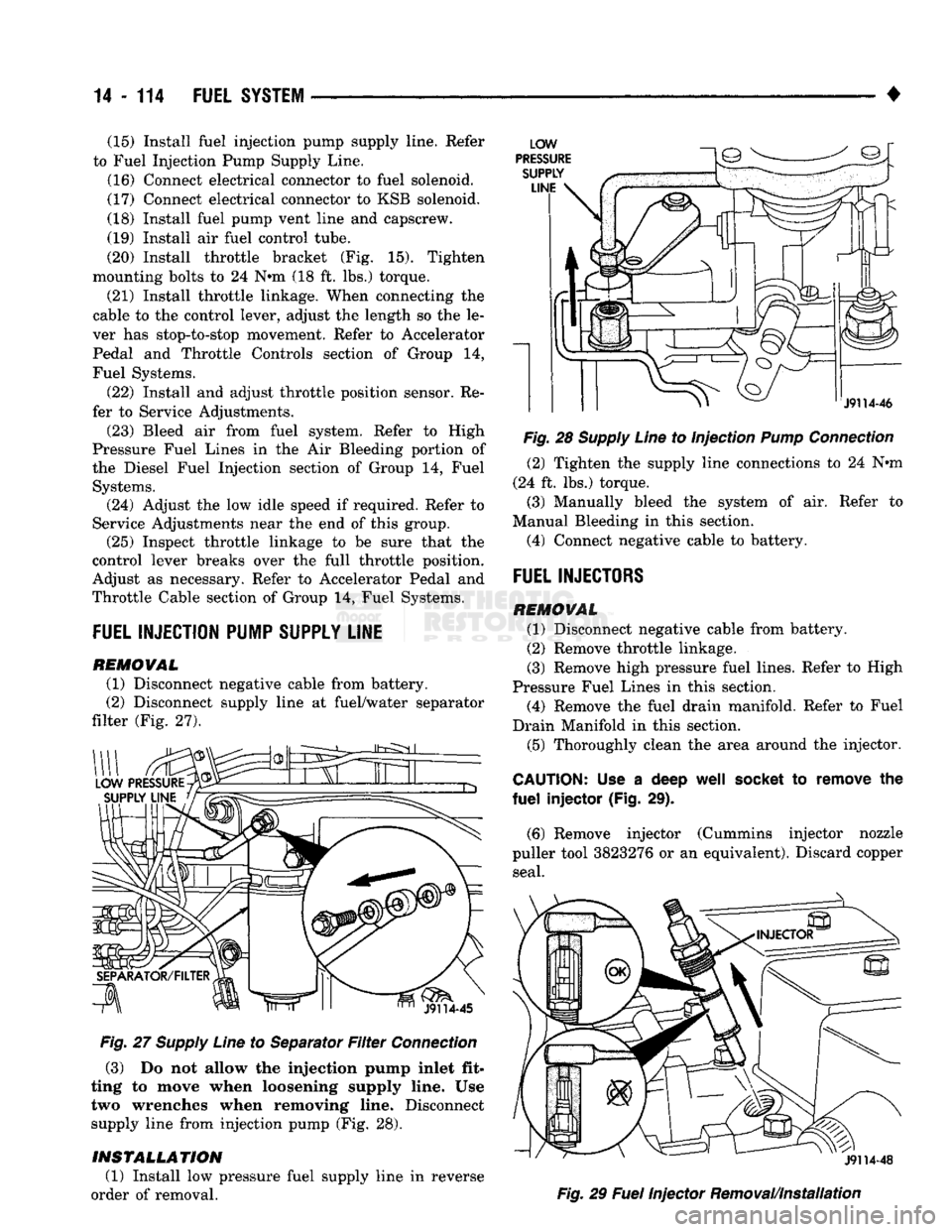 DODGE TRUCK 1993  Service Repair Manual 
14 - 114
 FUEL
 SYSTEM 

• (15) Install fuel injection pump supply line. Refer 
to Fuel Injection Pump Supply Line. 
(16) Connect electrical connector to fuel solenoid. 
(17) Connect electrical con