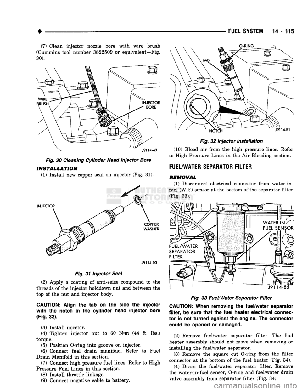 DODGE TRUCK 1993  Service Repair Manual 
FUEL SYSTEM
 14 - 115 

(7) Clean injector nozzle bore with wire brush 
(Cummins tool number 3822509
 or
 equivalent—Fig. 

30). 

Fig.
 30
 Cleaning Cylinder Head Injector Bore  INSTALLATION 
(1) 