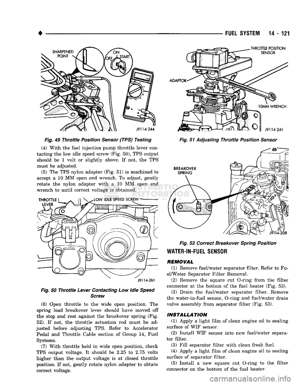 DODGE TRUCK 1993  Service Repair Manual 
• 

FUEL
 SYSTEM
 14 - 121 

Fig.
 49
 Throttle
 Position
 Sensor
 (TPS) Testing  (4) With the fuel injection pump throttle lever con­
tacting the low idle speed screw (Fig. 50), TPS output  shoul