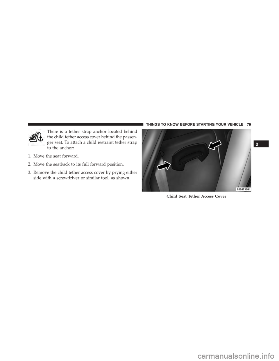 DODGE VIPER 2015 VX / 3.G Owners Manual There is a tether strap anchor located behind
the child tether access cover behind the passen-
ger seat. To attach a child restraint tether strap
to the anchor:
1. Move the seat forward.
2. Move the s