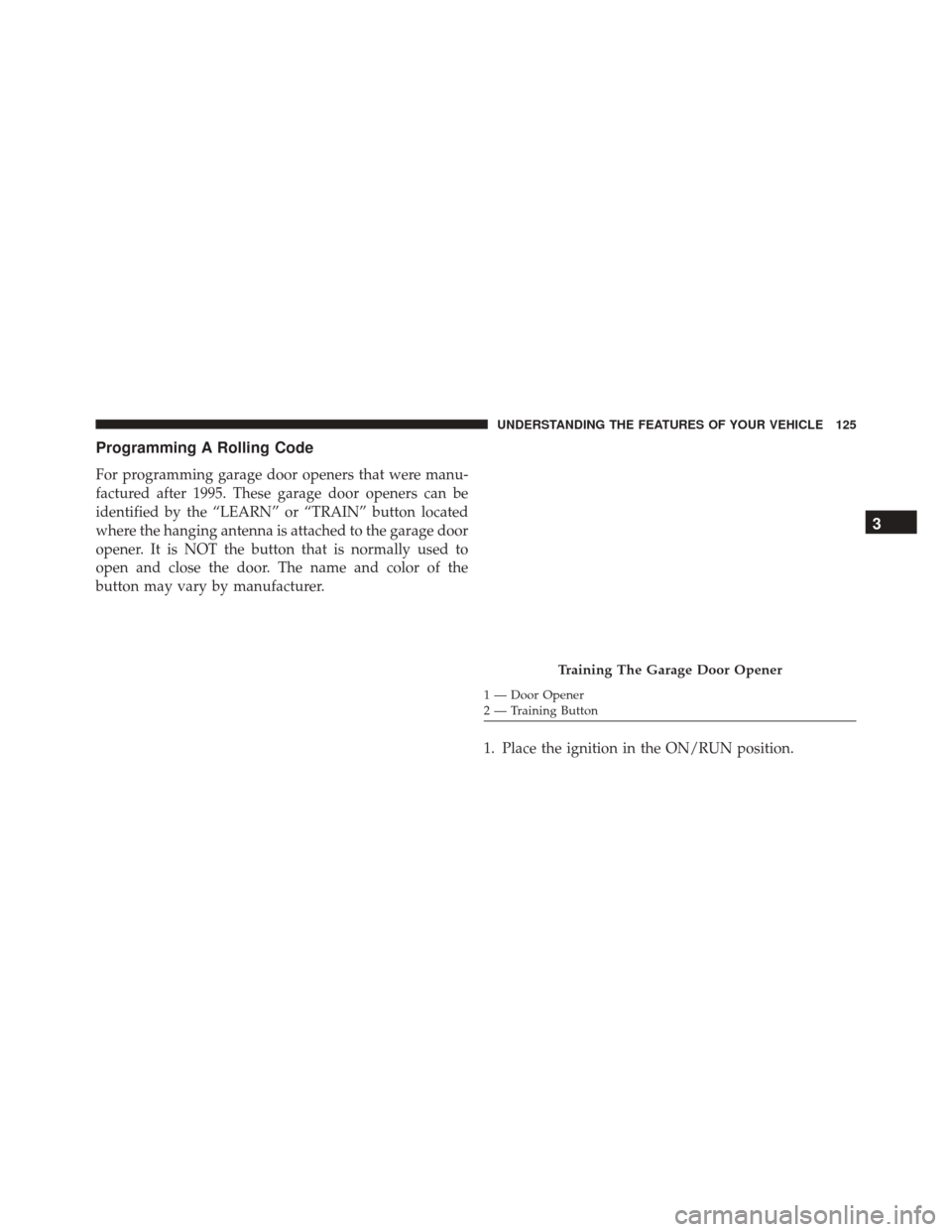 DODGE VIPER 2016 VX / 3.G Owners Manual Programming A Rolling Code
For programming garage door openers that were manu-
factured after 1995. These garage door openers can be
identified by the “LEARN” or “TRAIN” button located
where t