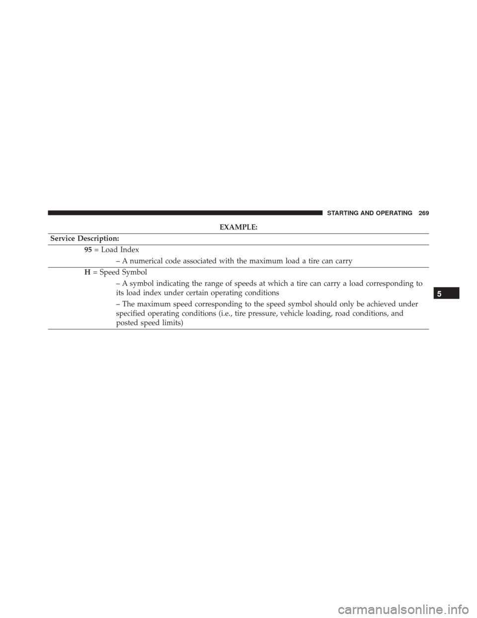 DODGE VIPER 2016 VX / 3.G Owners Manual EXAMPLE:
Service Description: 95= Load Index
– A numerical code associated with the maximum load a tire can carry
H = Speed Symbol
– A symbol indicating the range of speeds at which a tire can car