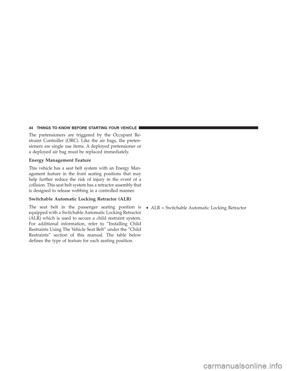 DODGE VIPER 2016 VX / 3.G Owners Manual The pretensioners are triggered by the Occupant Re-
straint Controller (ORC). Like the air bags, the preten-
sioners are single use items. A deployed pretensioner or
a deployed air bag must be replace DODGE VIPER 2016 VX / 3.G Owners Manual The pretensioners are triggered by the Occupant Re-
straint Controller (ORC). Like the air bags, the preten-
sioners are single use items. A deployed pretensioner or
a deployed air bag must be replace