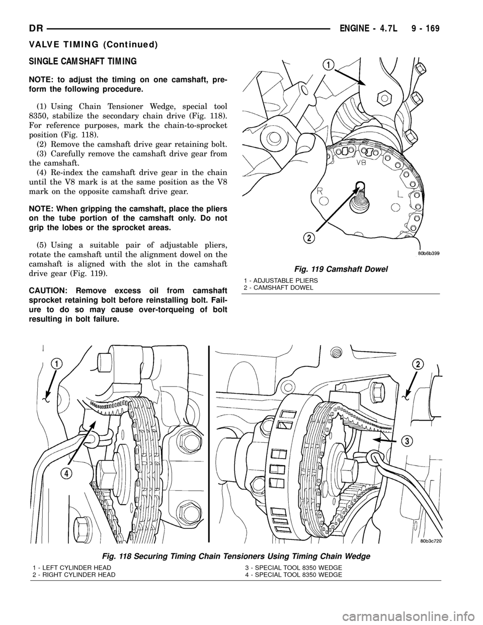 DODGE RAM 1500 1998 2.G Workshop Manual SINGLE CAMSHAFT TIMING
NOTE: to adjust the timing on one camshaft, pre-
form the following procedure.
(1) Using Chain Tensioner Wedge, special tool
8350, stabilize the secondary chain drive (Fig. 118)