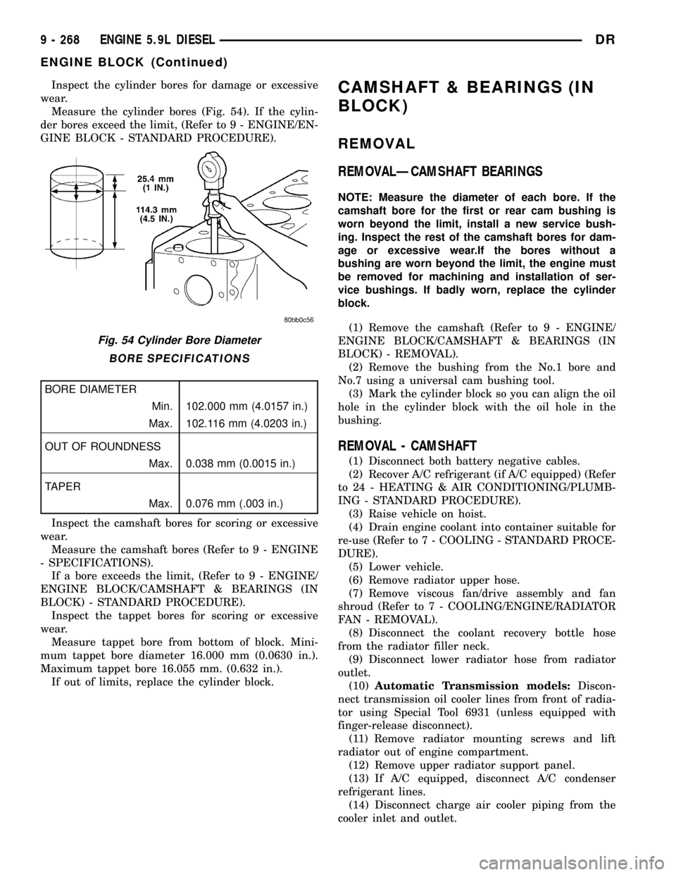 DODGE RAM 1500 1998 2.G Workshop Manual Inspect the cylinder bores for damage or excessive
wear.
Measure the cylinder bores (Fig. 54). If the cylin-
der bores exceed the limit, (Refer to 9 - ENGINE/EN-
GINE BLOCK - STANDARD PROCEDURE).
BORE