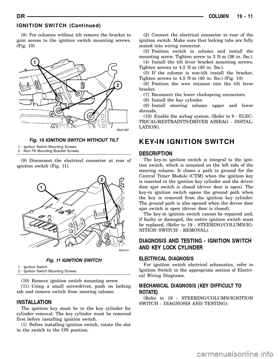 DODGE RAM 1500 1998 2.G Workshop Manual (8) For columns without tilt remove the bracket to
gain access to the ignition switch mounting screws.
(Fig. 10)
(9) Disconnect the electrical connector at rear of
ignition switch (Fig. 11).
(10) Remo