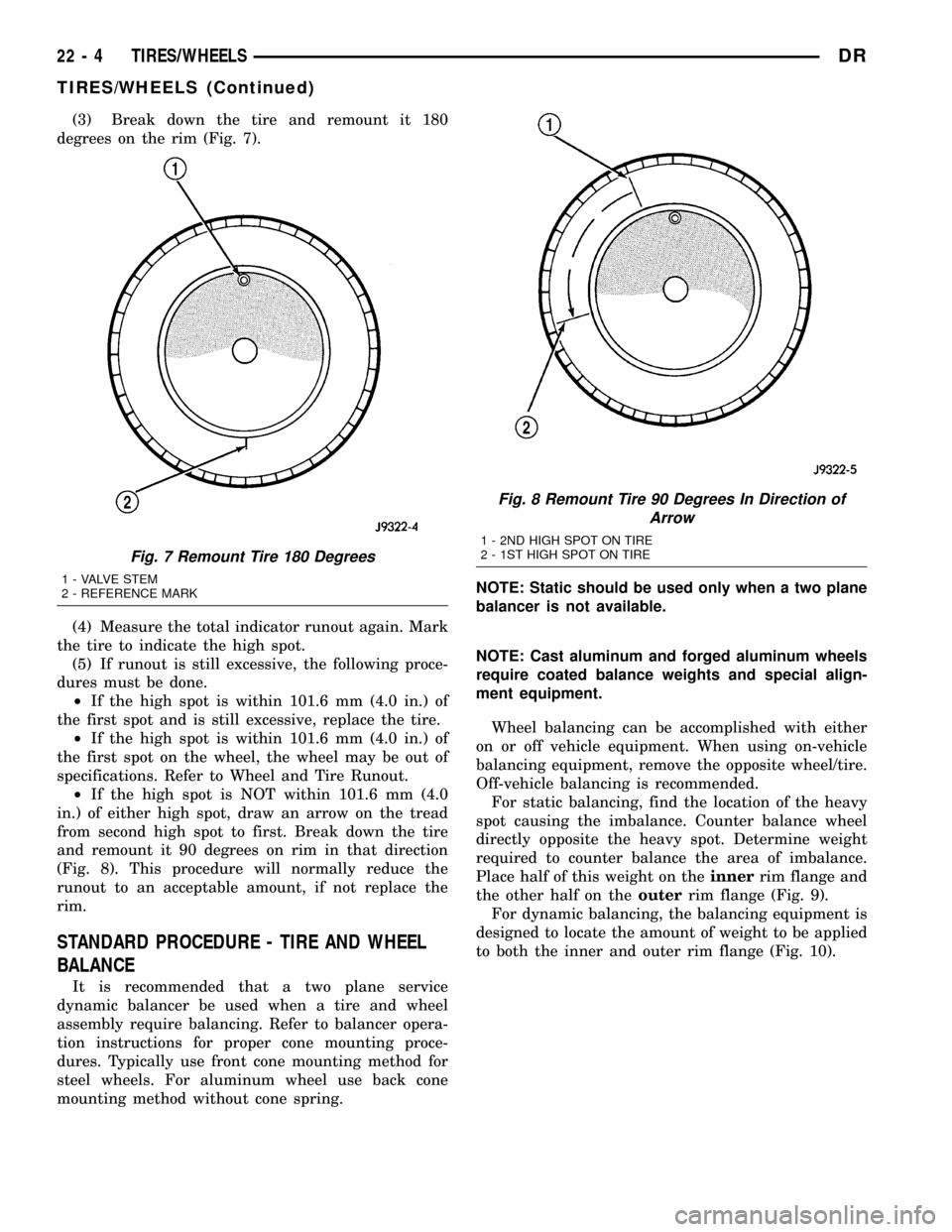 DODGE RAM 1500 1998 2.G Workshop Manual (3) Break down the tire and remount it 180
degrees on the rim (Fig. 7).
(4) Measure the total indicator runout again. Mark
the tire to indicate the high spot.
(5) If runout is still excessive, the fol