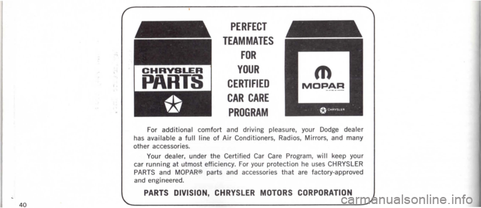 DODGE MONACO 1965 1.G Owners Manual I 40 
PERFECT 
TEAMMATES 
FOR 
CHRVSLER 
PARTS 
YOUR m 
CERTIFIED 
CAR CARE 
PROGRAM 
For additional comfort  and driving pleasure, your Dodge dealer 
has available a full line of Air Conditioners , R