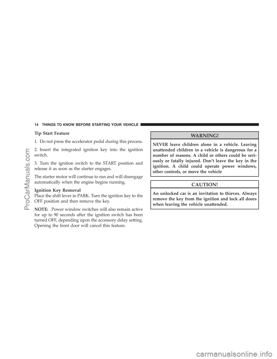 DODGE CARAVAN 2009 Owners Manual Tip Start Feature
1. Do not press the accelerator pedal during this process.
2. Insert the integrated ignition key into the ignition
switch.
3. Turn the ignition switch to the START position and
relea DODGE CARAVAN 2009 Owners Manual Tip Start Feature
1. Do not press the accelerator pedal during this process.
2. Insert the integrated ignition key into the ignition
switch.
3. Turn the ignition switch to the START position and
relea
