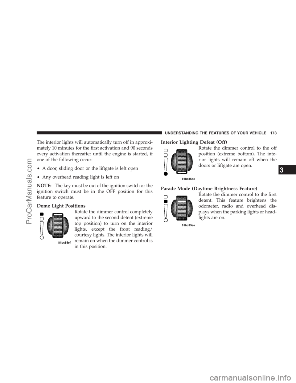 DODGE CARAVAN 2009  Owners Manual The interior lights will automatically turn off in approxi-
mately 10 minutes for the first activation and 90 seconds
every activation thereafter until the engine is started, if
one of the following o