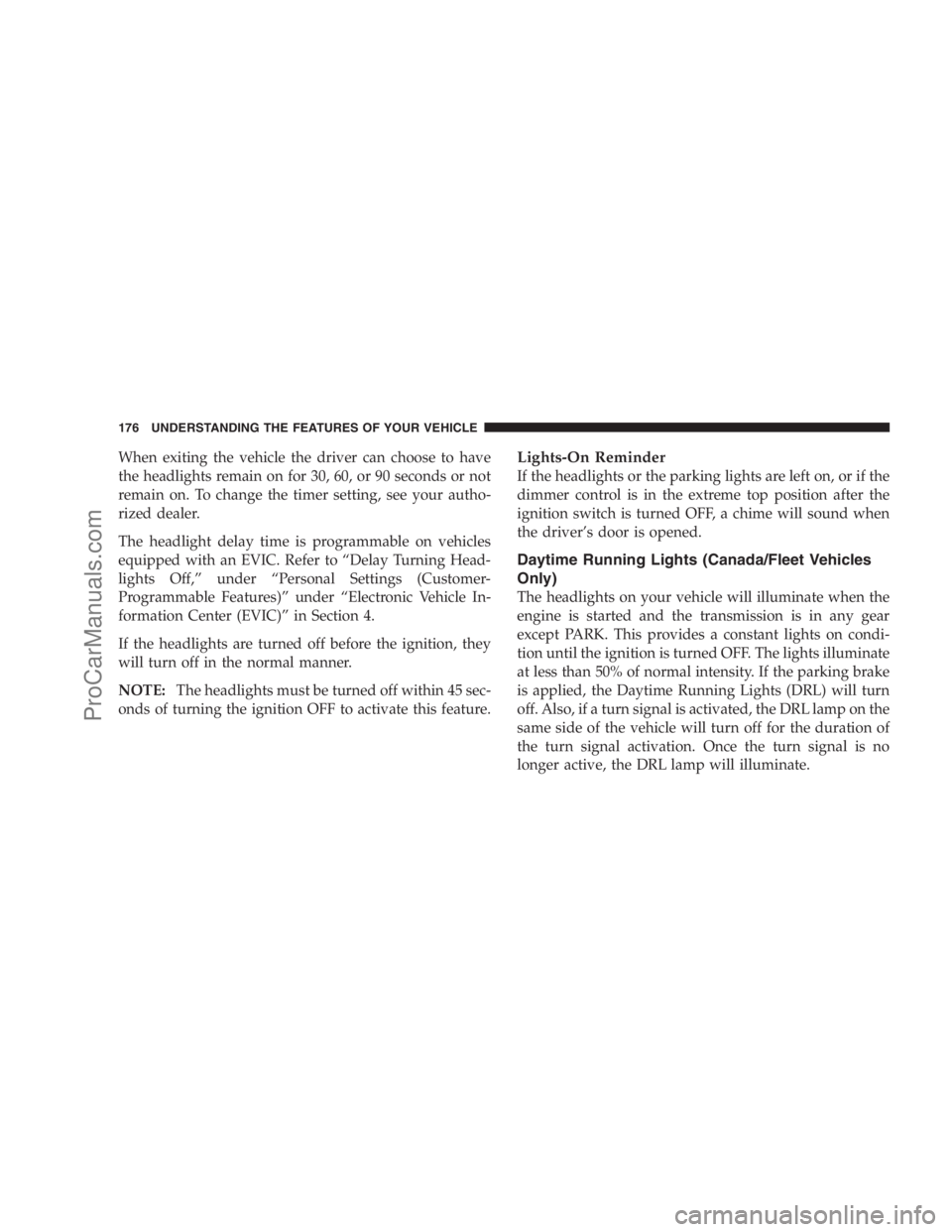 DODGE CARAVAN 2009  Owners Manual When exiting the vehicle the driver can choose to have
the headlights remain on for 30, 60, or 90 seconds or not
remain on. To change the timer setting, see your autho-
rized dealer.
The headlight del