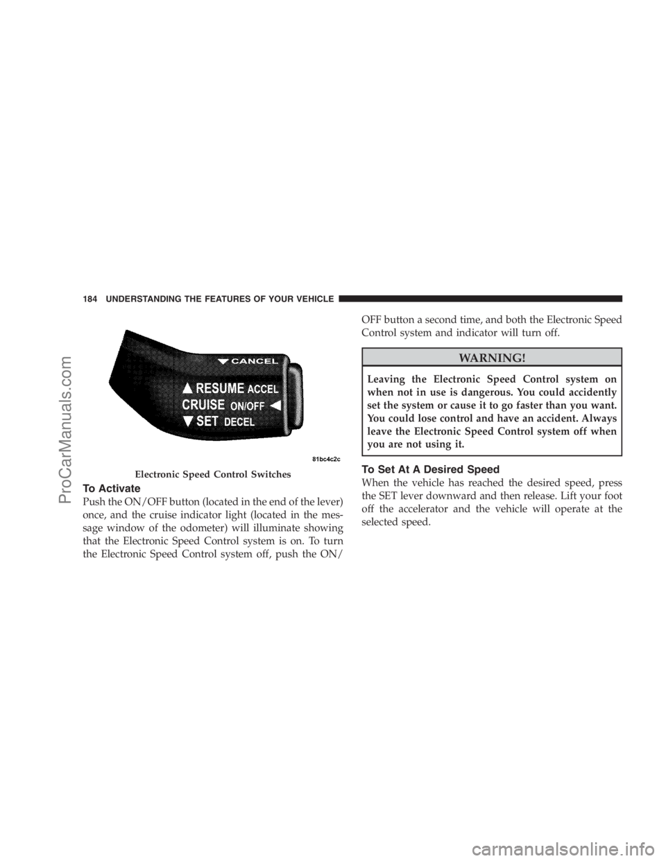 DODGE CARAVAN 2009  Owners Manual To Activate
Push the ON/OFF button (located in the end of the lever)
once, and the cruise indicator light (located in the mes-
sage window of the odometer) will illuminate showing
that the Electronic 