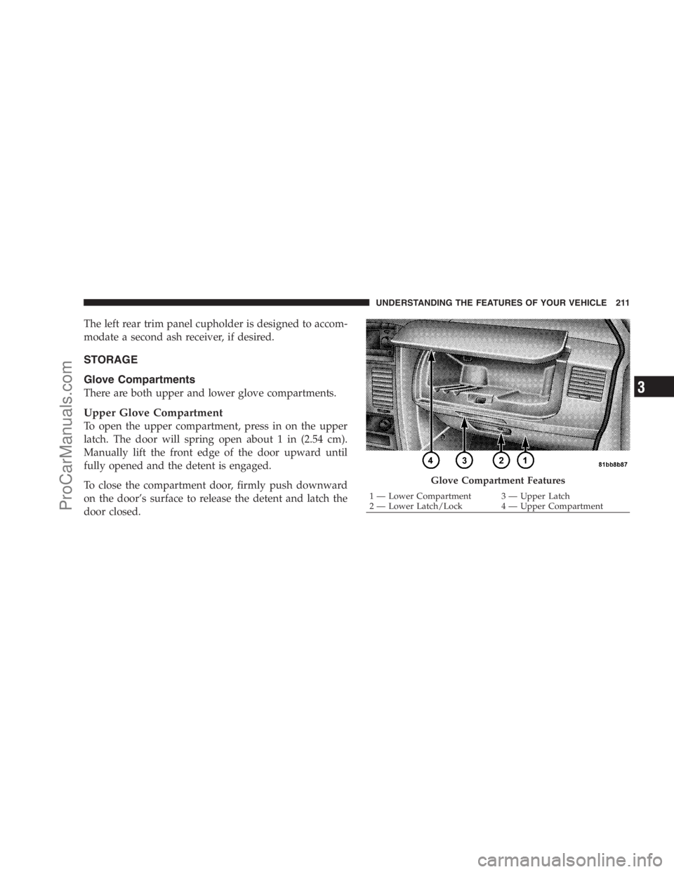 DODGE CARAVAN 2009  Owners Manual The left rear trim panel cupholder is designed to accom-
modate a second ash receiver, if desired.
STORAGE
Glove Compartments
There are both upper and lower glove compartments.
Upper Glove Compartment