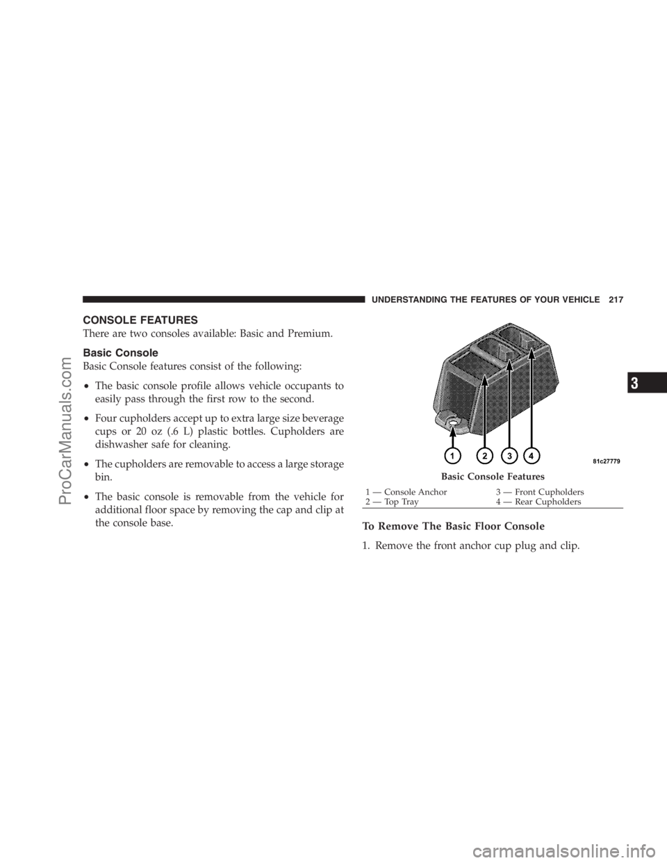 DODGE CARAVAN 2009  Owners Manual CONSOLE FEATURES
There are two consoles available: Basic and Premium.
Basic Console
Basic Console features consist of the following:
•The basic console profile allows vehicle occupants to
easily pas