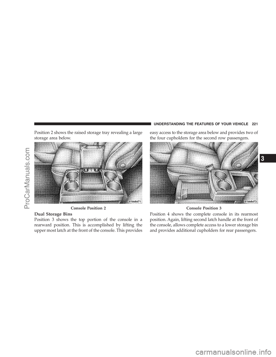 DODGE CARAVAN 2009  Owners Manual Position 2 shows the raised storage tray revealing a large
storage area below.
Dual Storage Bins
Position 3 shows the top portion of the console in a
rearward position. This is accomplished by lifting