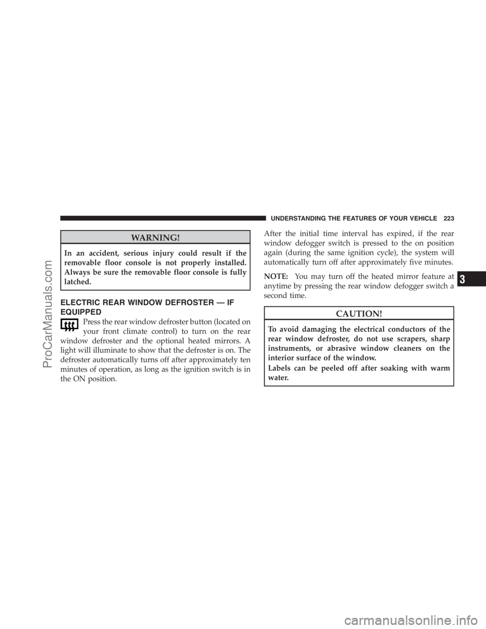 DODGE CARAVAN 2009  Owners Manual WARNING!
In an accident, serious injury could result if the
removable floor console is not properly installed.
Always be sure the removable floor console is fully
latched.
ELECTRIC REAR WINDOW DEFROST