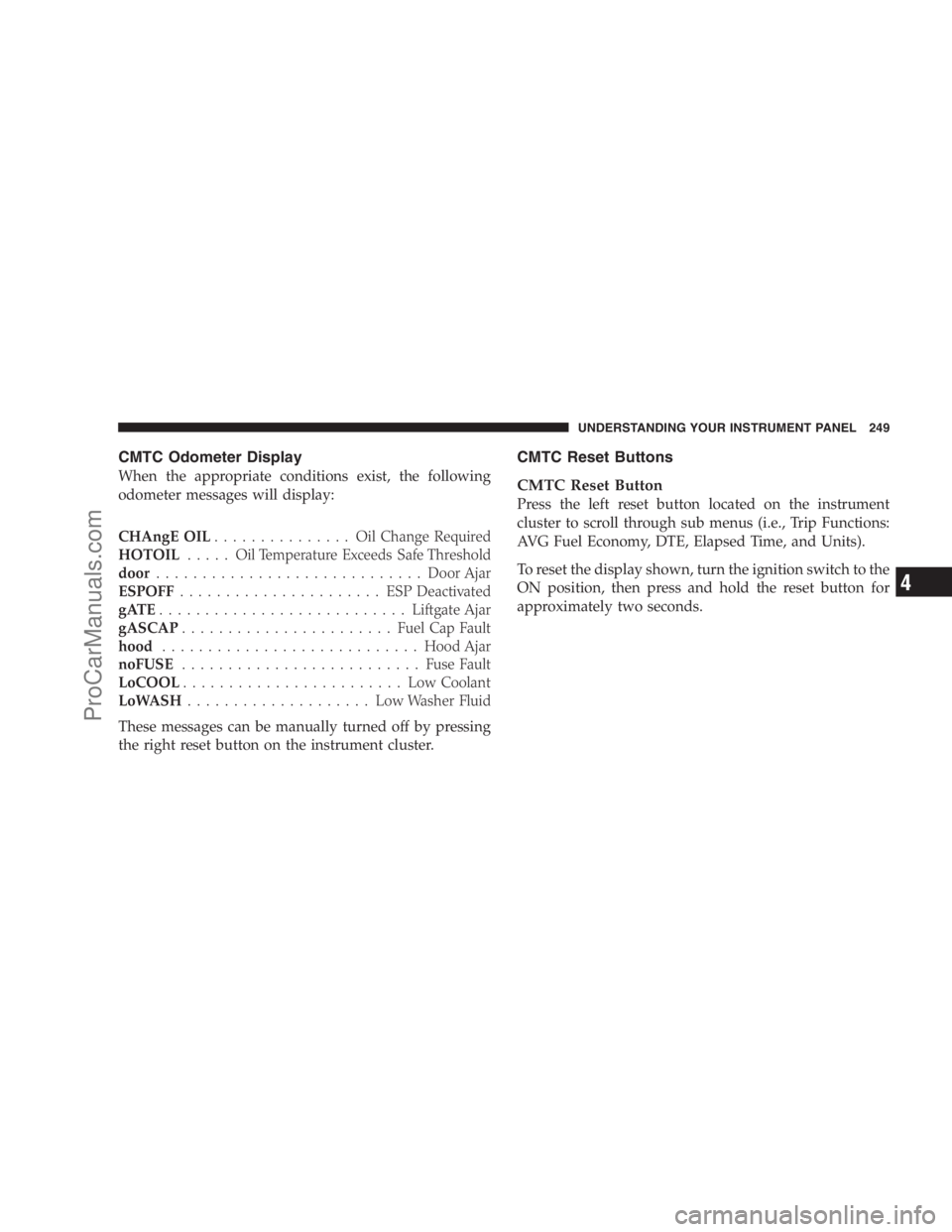 DODGE CARAVAN 2009  Owners Manual CMTC Odometer Display
When the appropriate conditions exist, the following
odometer messages will display:
CHAngE OIL............... OilChange Required
HOTOIL..... OilTemperature Exceeds Safe Threshol