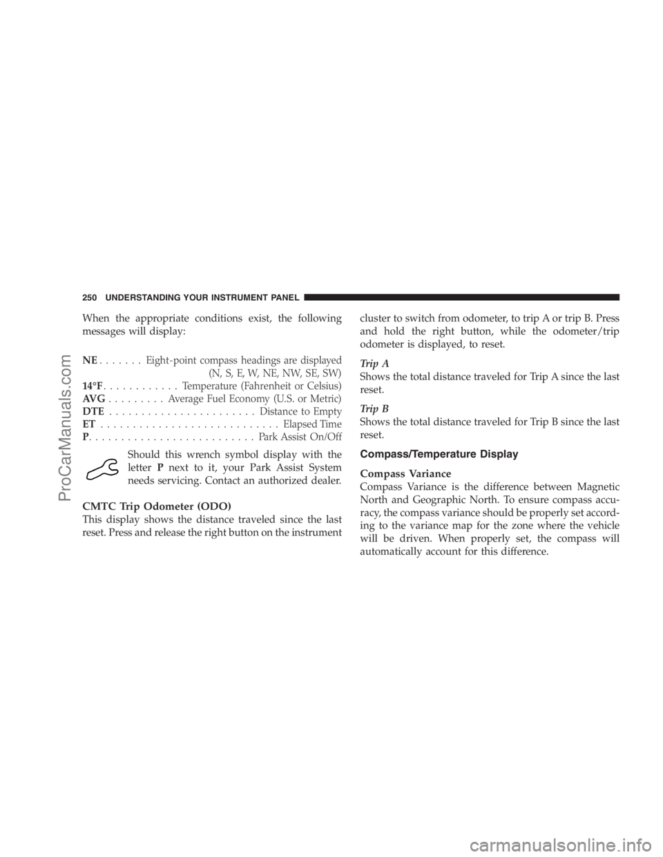 DODGE CARAVAN 2009  Owners Manual When the appropriate conditions exist, the following
messages will display:
NE.......Eight-point compass headings are displayed
(N, S, E, W, NE, NW, SE, SW)
14°F............ Temperature (Fahrenheit o
