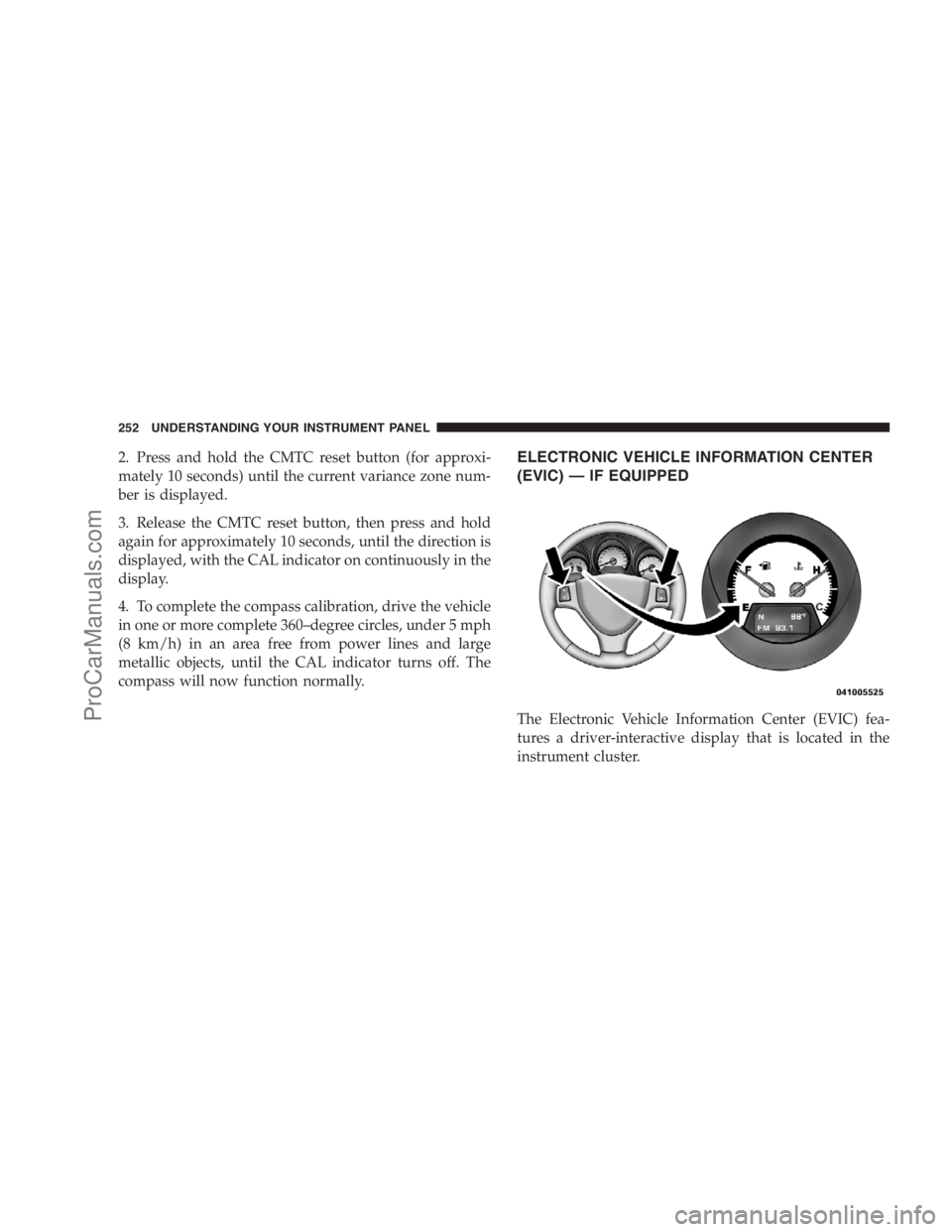 DODGE CARAVAN 2009  Owners Manual 2. Press and hold the CMTC reset button (for approxi-
mately 10 seconds) until the current variance zone num-
ber is displayed.
3. Release the CMTC reset button, then press and hold
again for approxim