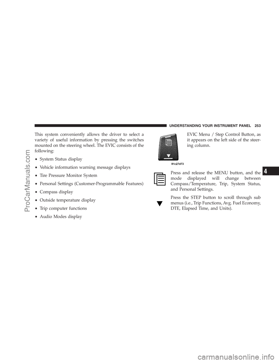 DODGE CARAVAN 2009  Owners Manual This system conveniently allows the driver to select a
variety of useful information by pressing the switches
mounted on the steering wheel. The EVIC consists of the
following:
•System Status displa