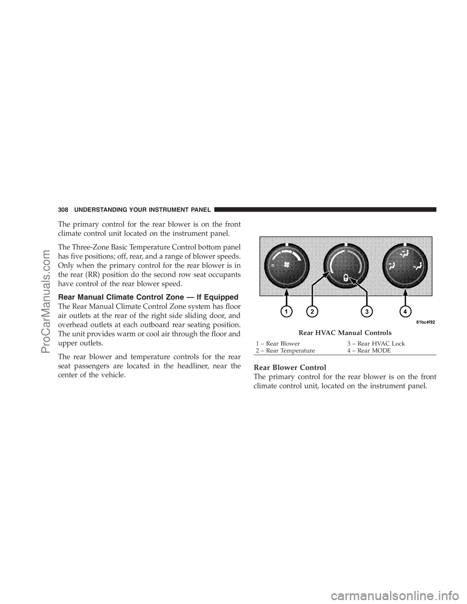 DODGE CARAVAN 2009  Owners Manual The primary control for the rear blower is on the front
climate control unit located on the instrument panel.
The Three-Zone Basic Temperature Control bottom panel
has five positions; off, rear, and a