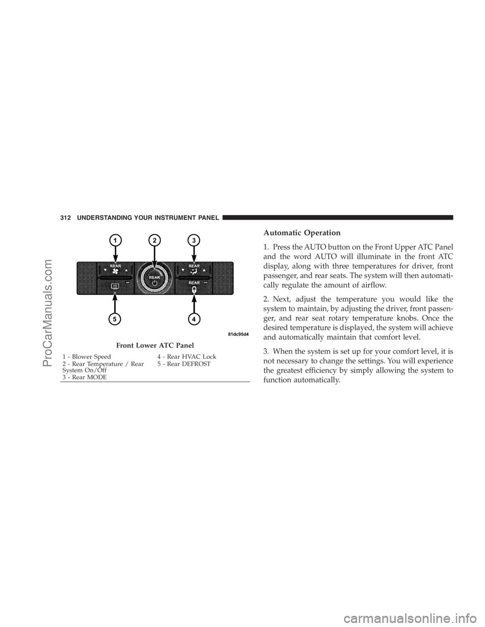 DODGE CARAVAN 2009  Owners Manual Automatic Operation
1. Press the AUTO button on the Front Upper ATC Panel
and the word AUTO will illuminate in the front ATC
display, along with three temperatures for driver, front
passenger, and rea