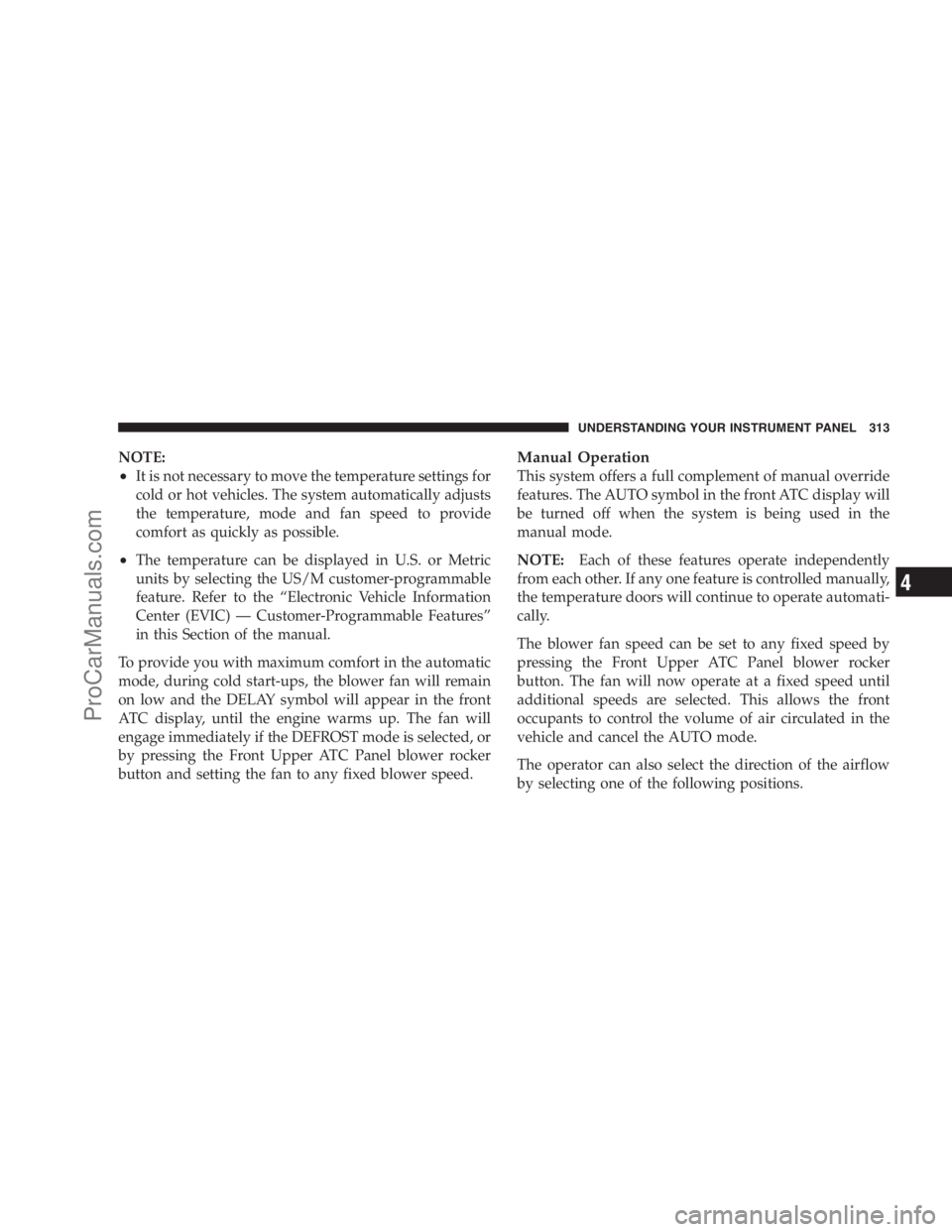 DODGE CARAVAN 2009  Owners Manual NOTE:
•It is not necessary to move the temperature settings for
cold or hot vehicles. The system automatically adjusts
the temperature, mode and fan speed to provide
comfort as quickly as possible.
