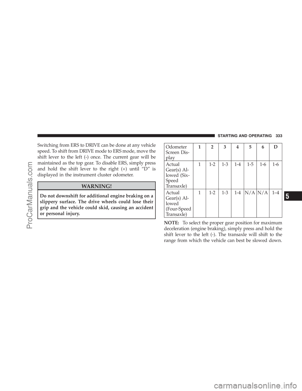 DODGE CARAVAN 2009  Owners Manual Switching from ERS to DRIVE can be done at any vehicle
speed. To shift from DRIVE mode to ERS mode, move the
shift lever to the left (-) once. The current gear will be
maintained as the top gear. To d