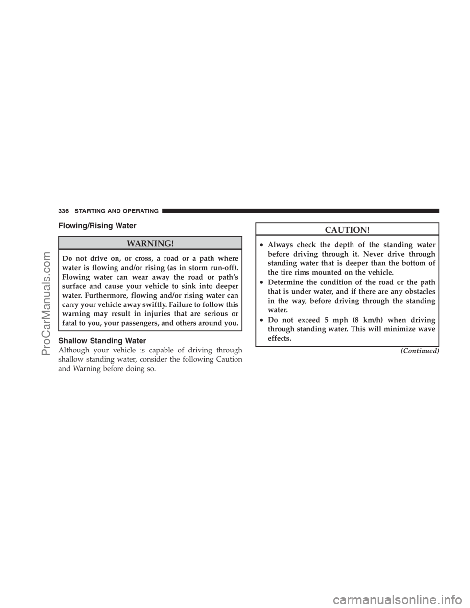 DODGE CARAVAN 2009  Owners Manual Flowing/Rising Water
WARNING!
Do not drive on, or cross, a road or a path where
water is flowing and/or rising (as in storm run-off).
Flowing water can wear away the road or path’s
surface and cause