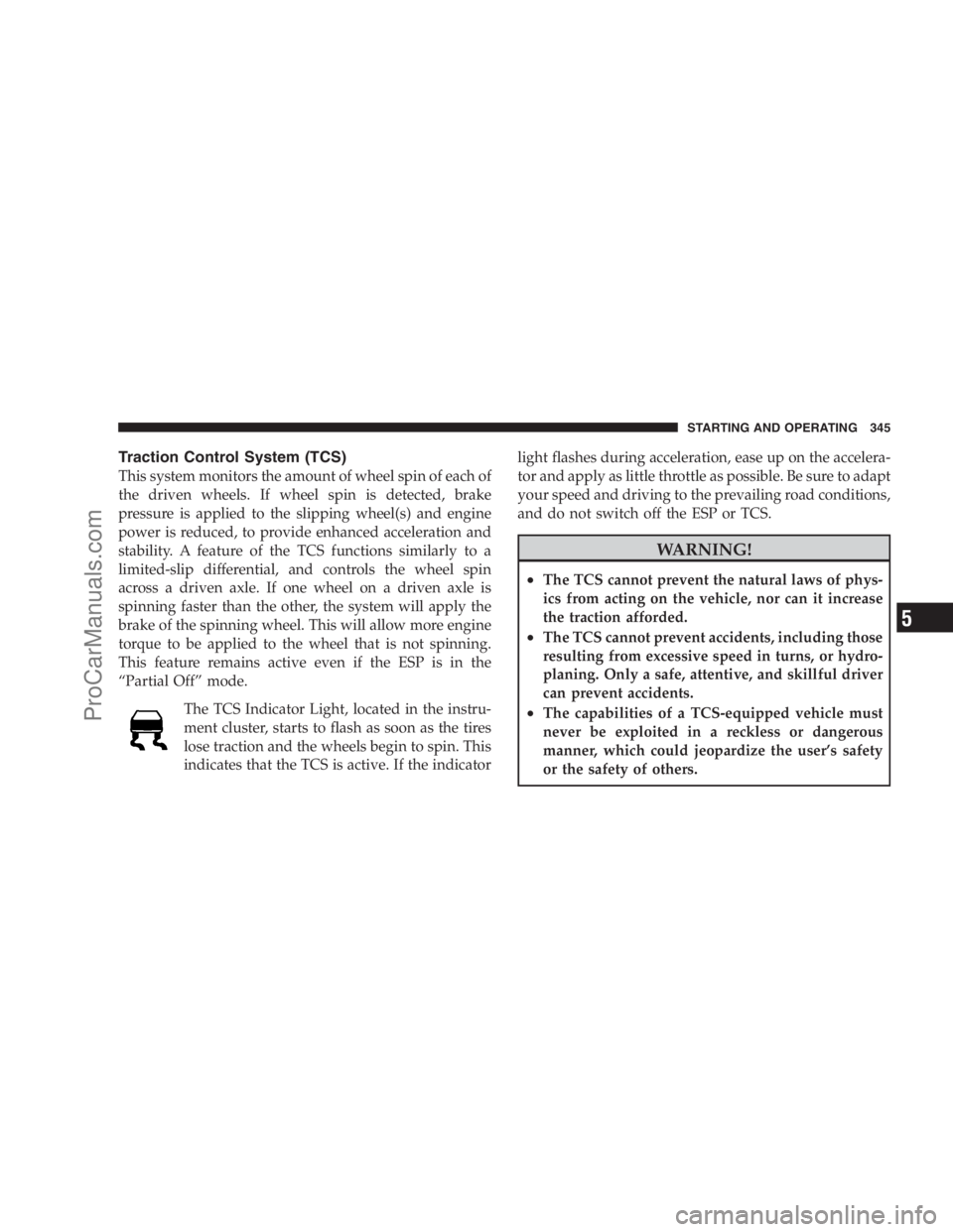 DODGE CARAVAN 2009  Owners Manual Traction Control System (TCS)
This system monitors the amount of wheel spin of each of
the driven wheels. If wheel spin is detected, brake
pressure is applied to the slipping wheel(s) and engine
power
