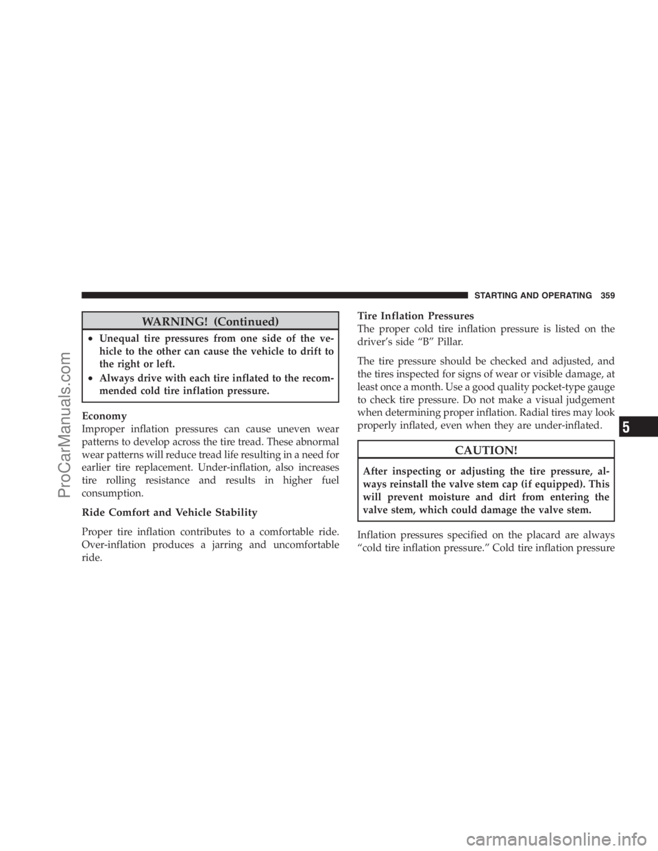 DODGE CARAVAN 2009  Owners Manual WARNING! (Continued)
•Unequal tire pressures from one side of the ve-
hicle to the other can cause the vehicle to drift to
the right or left.
•Always drive with each tire inflated to the recom-
me