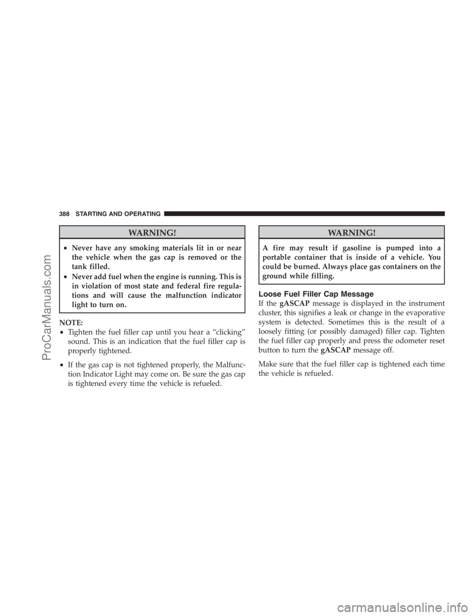 DODGE CARAVAN 2009  Owners Manual WARNING!
•Never have any smoking materials lit in or near
the vehicle when the gas cap is removed or the
tank filled.
•Never add fuel when the engine is running. This is
in violation of most state