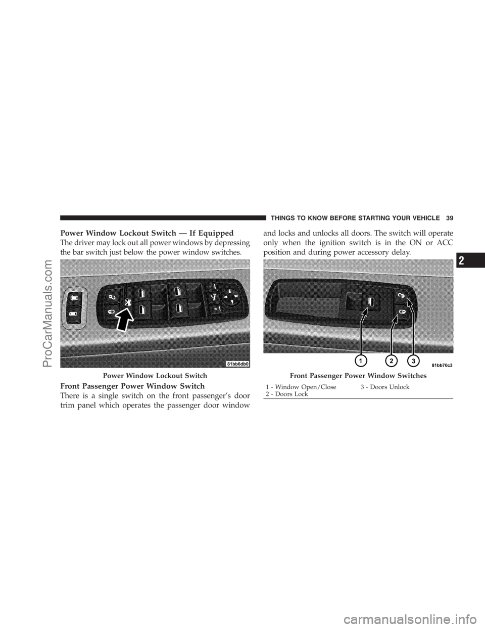 DODGE CARAVAN 2009  Owners Manual Power Window Lockout Switch — If Equipped
The driver may lock out all power windows by depressing
the bar switch just below the power window switches.
Front Passenger Power Window Switch
There is a 