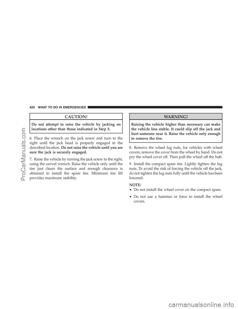 DODGE CARAVAN 2009  Owners Manual CAUTION!
Do not attempt to raise the vehicle by jacking on
locations other than those indicated in Step 5.
6. Place the wrench on the jack screw and turn to the
right until the jack head is properly e