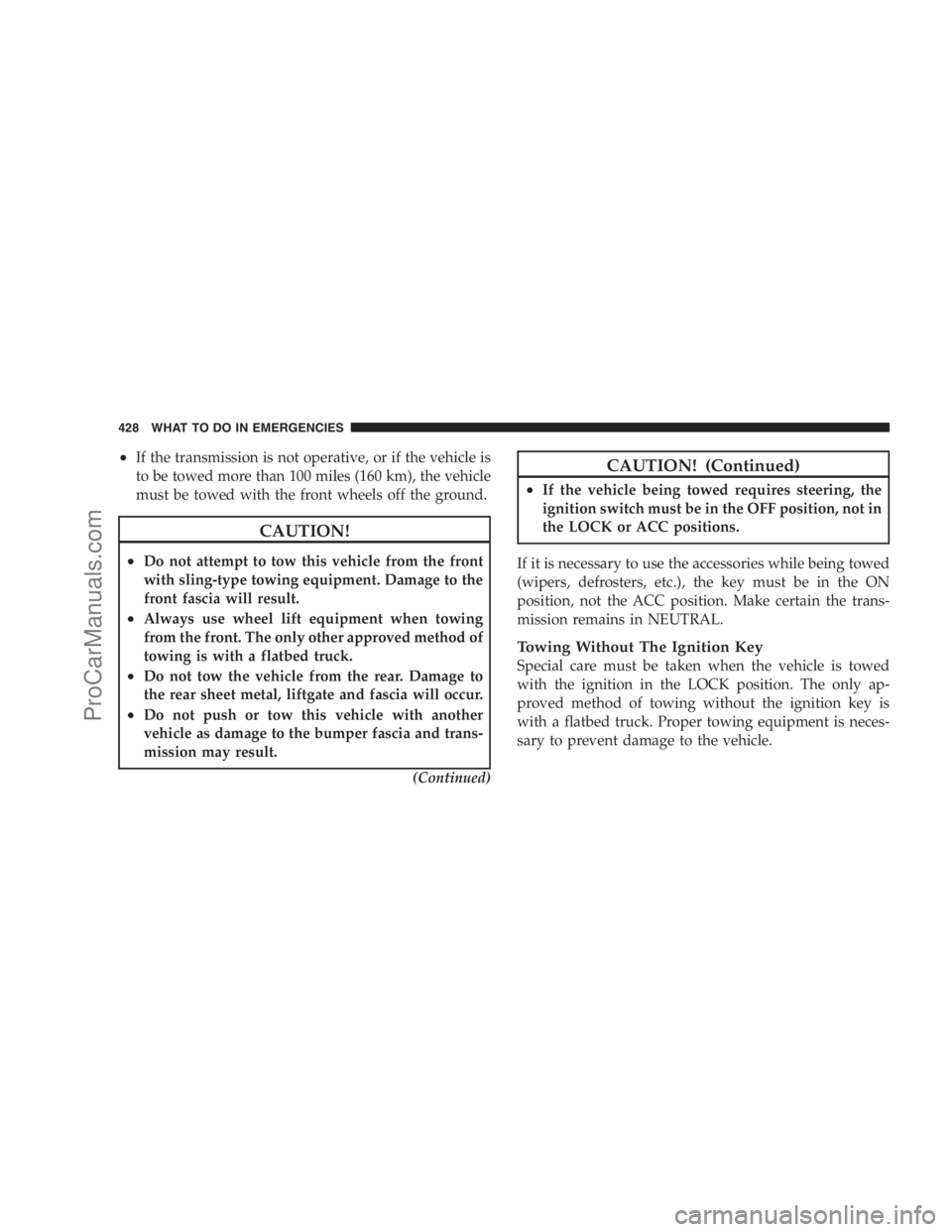 DODGE CARAVAN 2009  Owners Manual •If the transmission is not operative, or if the vehicle is
to be towed more than 100 miles (160 km), the vehicle
must be towed with the front wheels off the ground.
CAUTION!
•Do not attempt to to