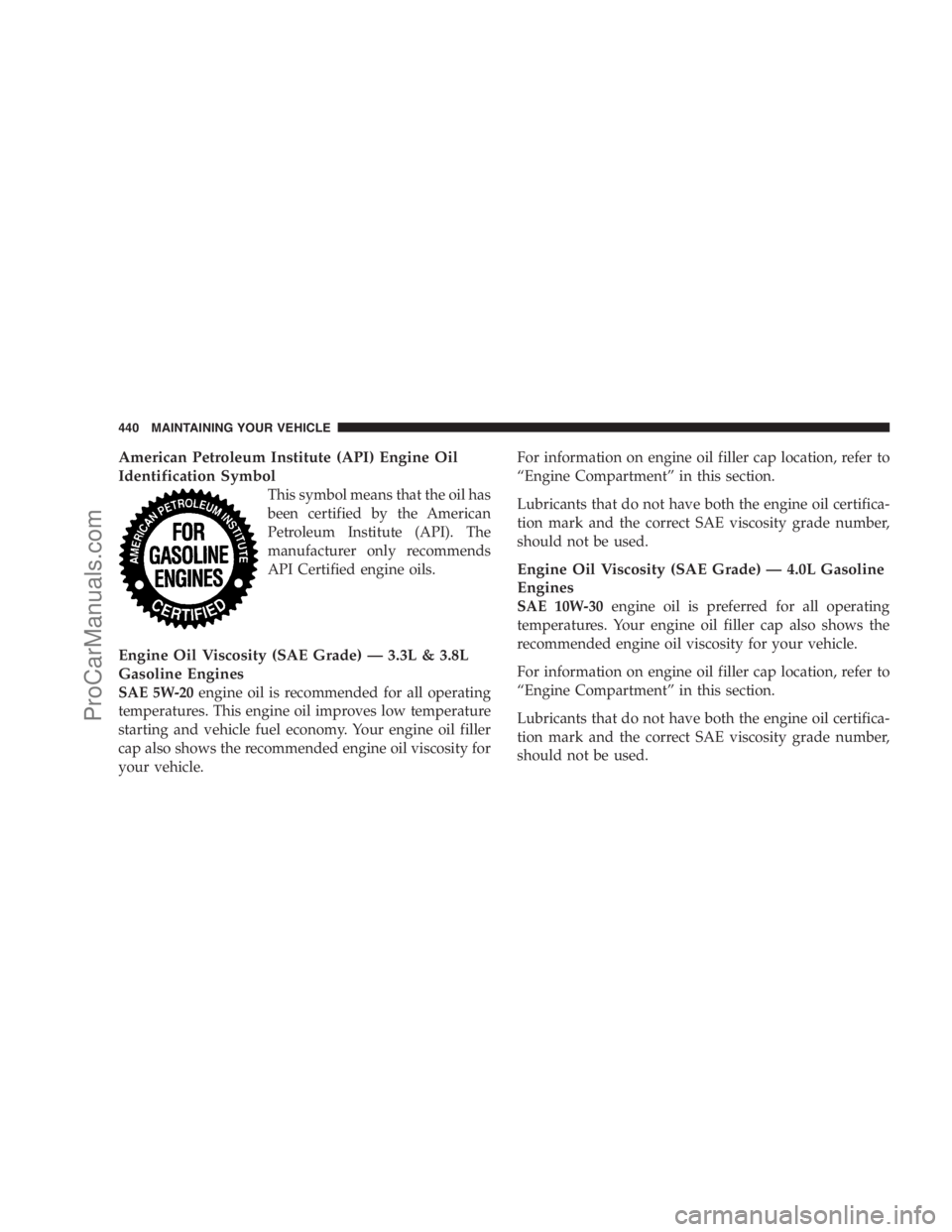 DODGE CARAVAN 2009  Owners Manual American Petroleum Institute (API) Engine Oil
Identification Symbol
This symbol means that the oil has
been certified by the American
Petroleum Institute (API). The
manufacturer only recommends
API Ce
