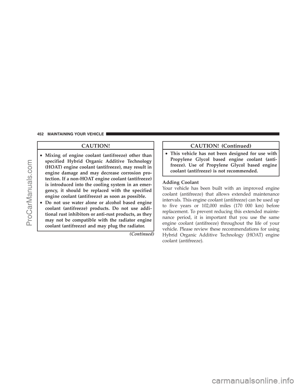 DODGE CARAVAN 2009  Owners Manual CAUTION!
•Mixing of engine coolant (antifreeze) other than
specified Hybrid Organic Additive Technology
(HOAT) engine coolant (antifreeze), may result in
engine damage and may decrease corrosion pro