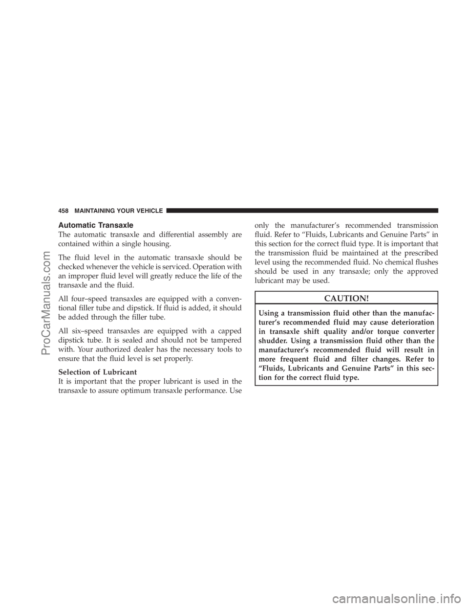 DODGE CARAVAN 2009  Owners Manual Automatic Transaxle
The automatic transaxle and differential assembly are
contained within a single housing.
The fluid level in the automatic transaxle should be
checked whenever the vehicle is servic