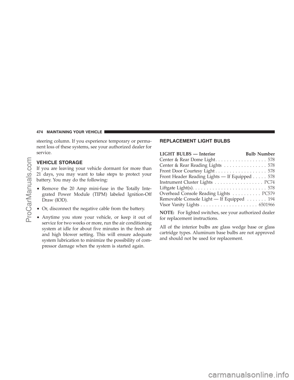 DODGE CARAVAN 2009  Owners Manual steering column. If you experience temporary or perma-
nent loss of these systems, see your authorized dealer for
service.
VEHICLE STORAGE
If you are leaving your vehicle dormant for more than
21 days