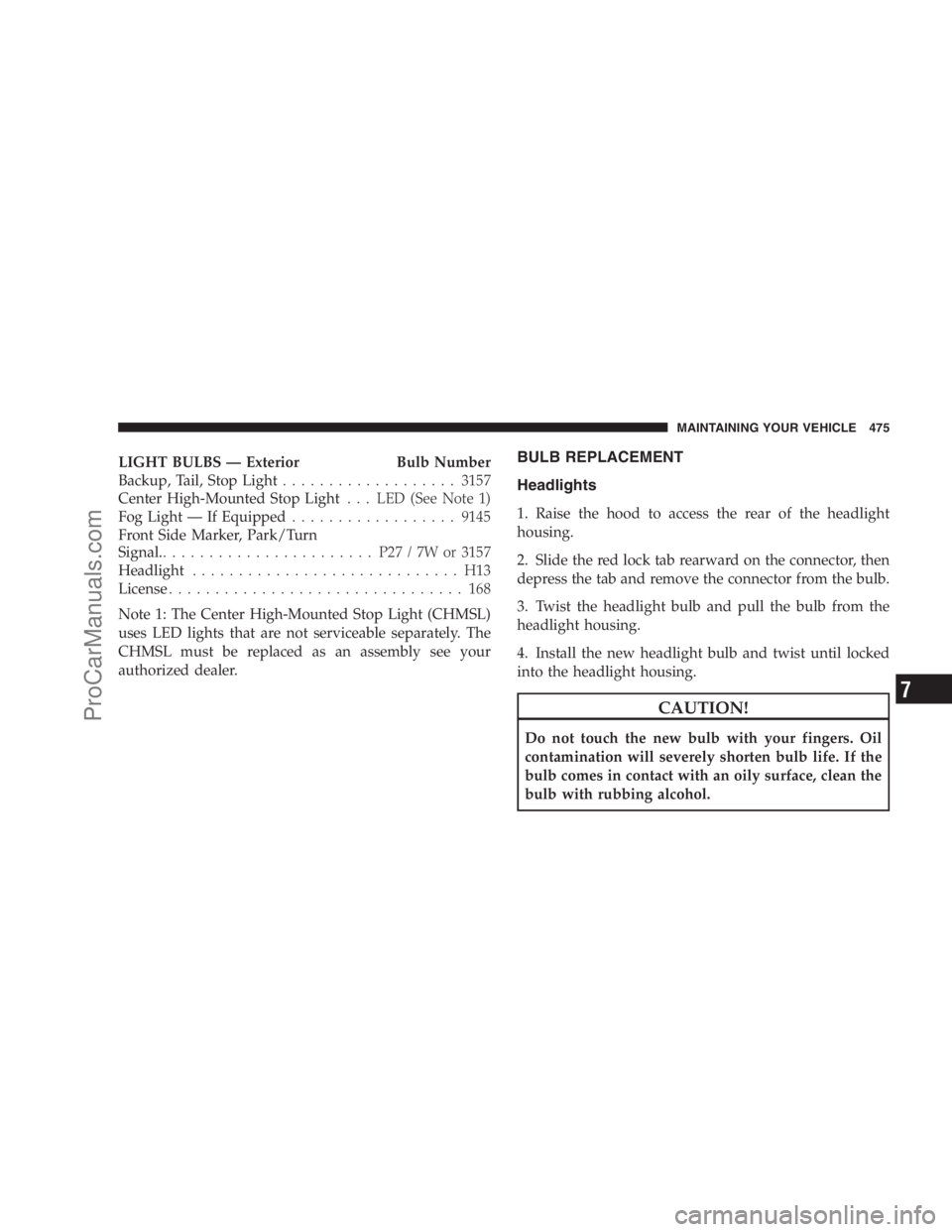 DODGE CARAVAN 2009  Owners Manual LIGHT BULBS — Exterior Bulb Number
Backup, Tail, Stop Light...................3157
Center High-Mounted Stop Light. . . LED (See Note 1)
Fog Light — If Equipped..................9145
Front Side Mar